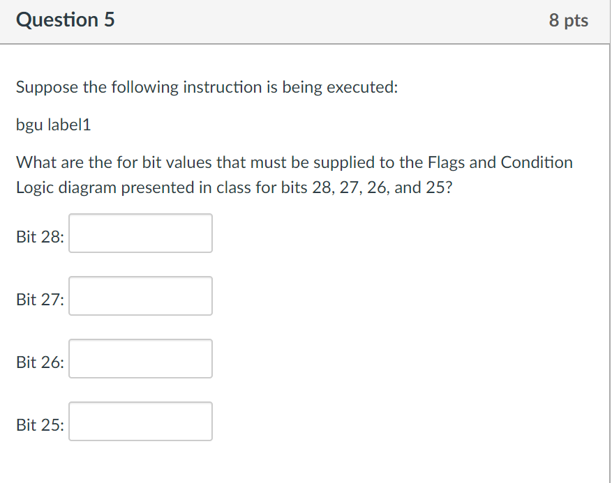Question 5 8 pts Suppose the following instruction is being executed: bgu label1 What are the for bit values that must be sup
