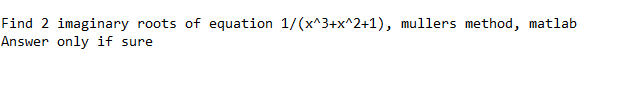 Find 2 imaginary roots of equation 1/(xA3+x*2+1), mullers method, matlab Answer only if sure