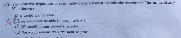 2 The ndactive hypothesis of every inductive proof must include the statement for an arbitrary k, otherwise (a) n would not be even b we would not be able to compute k + 1 (c) We would obtain Russells paradox (d) We would assume what we want to prove