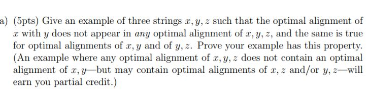 a) (5pts) Give an example of three strings z, y, z such that the optimal alignment of r with y does not appear in any optimal