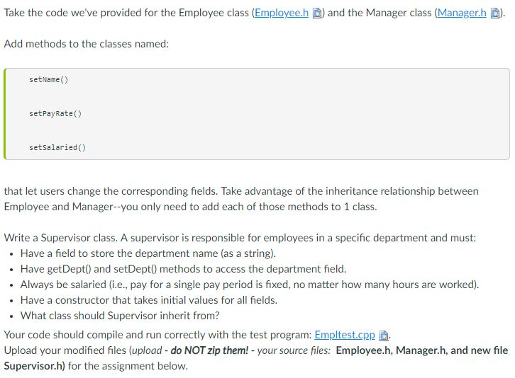 Take the code weve provided for the Employee class (Employee.h and the Manager class (Managerh D). Add methods to the classe