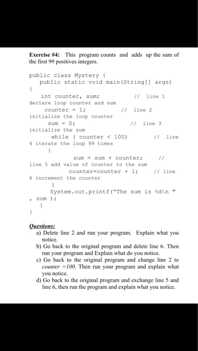 Exercise #4: This program counts and adds up the sum of the first 99 positives integers. public class Mystery public static v