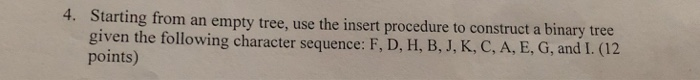 4. Starting from an empty tree, use the insert procedure to construct a binary tree given the following character sequence: F