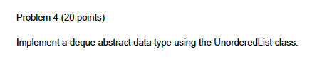 Problem 4 (20 points) Implement a deque abstract data type using the UnorderedList class.