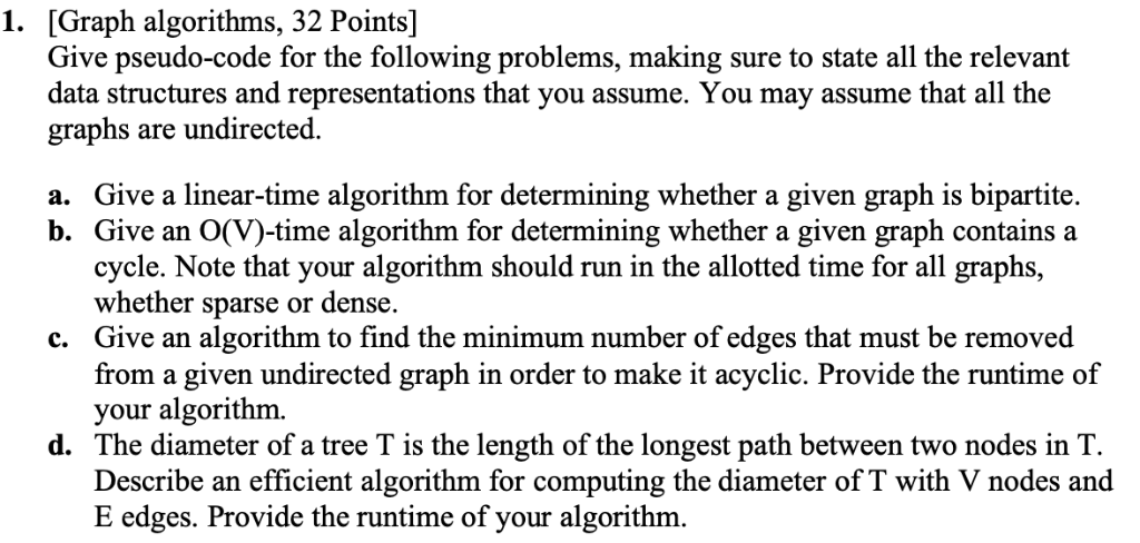 1. [Graph algorithms, 32 Points] Give pseudo-code for the following problems, making sure to state all the relevant data stru