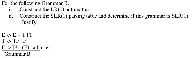 For the following Grammar B, i. Construct the LR(0) automaton ii. Construct the SLR(1) parsing table and determine if this gr