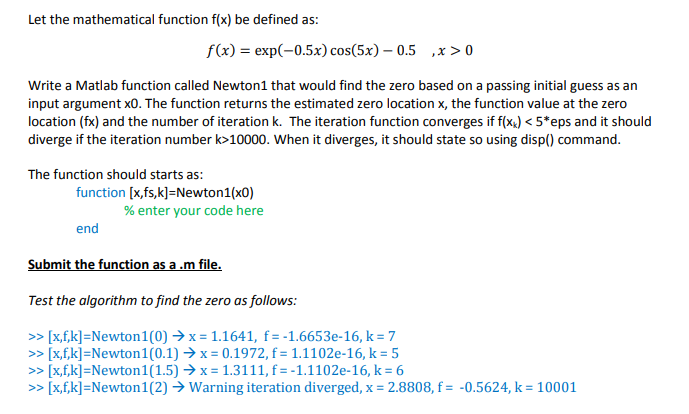 Let the mathematical function flu) be defined as: f(x)-exp-0.5x)cos(5x) - 0.5 .x>0 Write a Matlab function called Newton1 tha