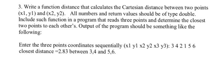 3. Write a function distance that calculates the Cartesian distance between two points (xl, y1) and (x2, y2). All numbers and