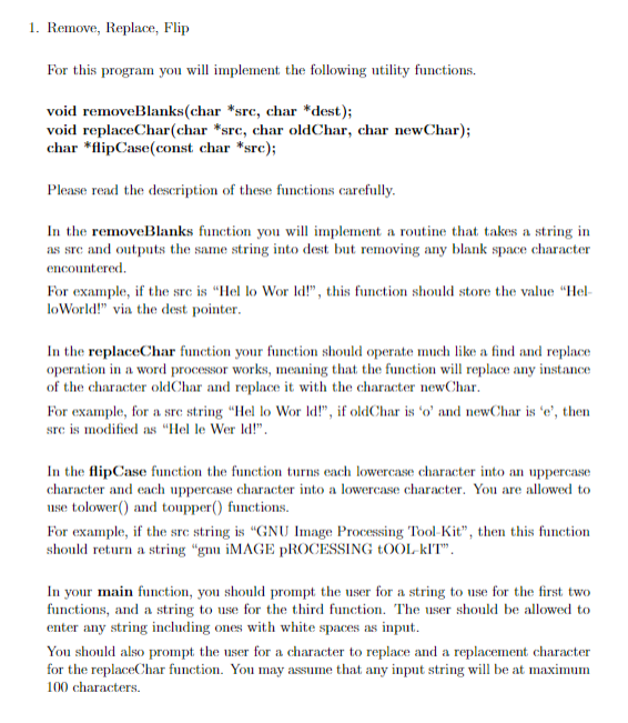 1. Remove, Replace, Flip For this program you wl implement the following utility functions. void removeBlanks(char *sre, char