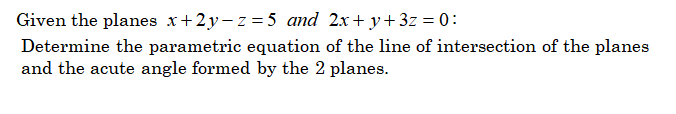 Given the planes x + 2y-2-5 and 2x + y + 3z = 0 : Determine the parametric equation of the line of intersection of the planes and the acute angle formed by the 2 planes.
