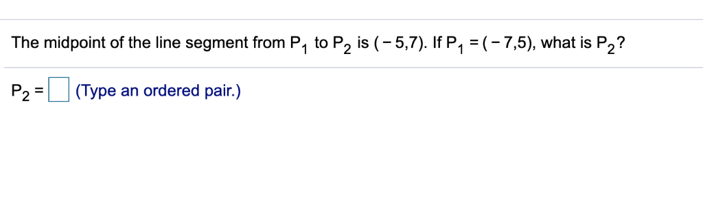The midpoint of the line segment from P1 to P2 is (-5,7). If P1 = (-7,5), what is P2? P2 = L-1 (Type an ordered pair.)