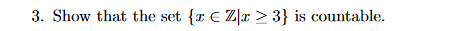 3. Show that the set [x e Zjr > 3] is countable.