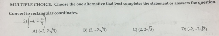 MULTIPLE CHOICE. Choose the one alternative that best completes the statement or answers the question. Convert to rectangular