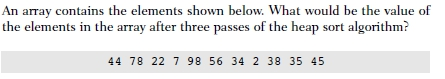 An array contains the elements shown below. What would be the value of the elements in the array after three passes of the heap sort algorithm? 44 78 22 7 98 56 34 2 38 35 45