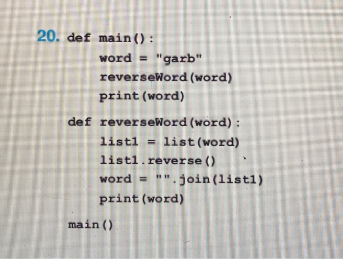 20. def main): word = garb reverseWord (word) print (word) def reverseWord (word) list1 = list(word) list1.reverse (D word