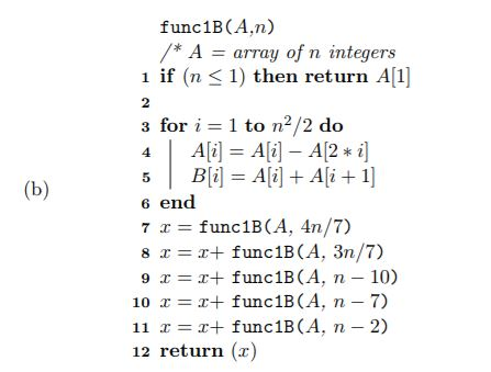 func1B(A,n) /* A = array of n integers 1 if (n 1) then return Al 2 3 for i = 1 to n2/2 do 6 end 7 x = func 1B(A.4n/7) 8 x = x