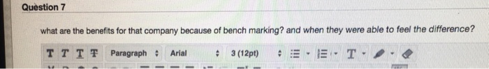 Question 7 what are the benefits for that company because of bench marking? and when they were able to feel the difference? TTT 쫓 Paragraph : Arial : 3(12pt) # :-.-. T./.dP