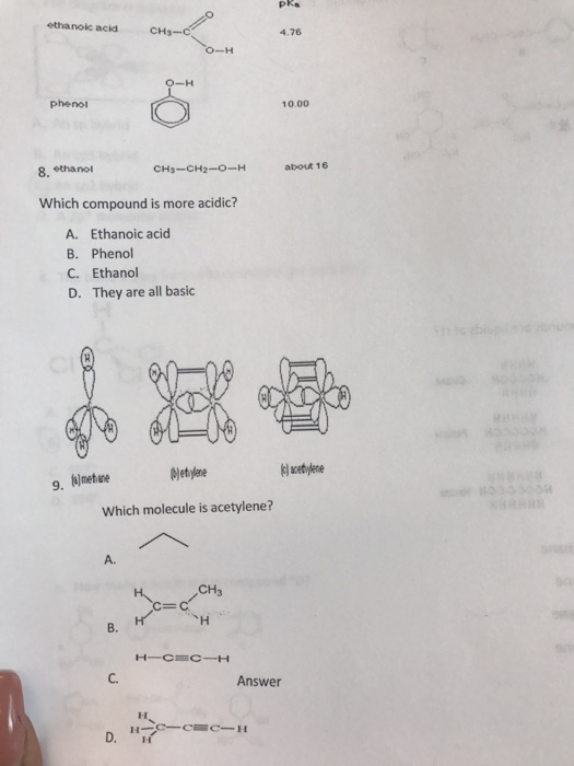 ethanoc acid CH3-C 4.76 phenol 10.00 8. ethanol CH3-CH2-0-H about 16 Which compound is more acidic? A. Ethanoic acid B. Phenol C. Ethanol D. They are all basic Which molecule is acetylene? A. CH3 B. C. Answer