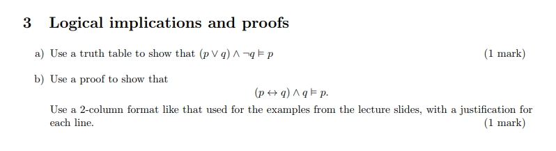 3 Logical implications and proofs a) Use a truth table to show that (pv q) Л-y-p (1 mark) b) Use a proof to show that Use a 2