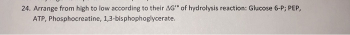 24. Arrange from high to low according to thei△G of hydrolysis reaction: Glucose 6-P; PEP, ATP, Phosphocreatine, 13-bisphophoglycerate.