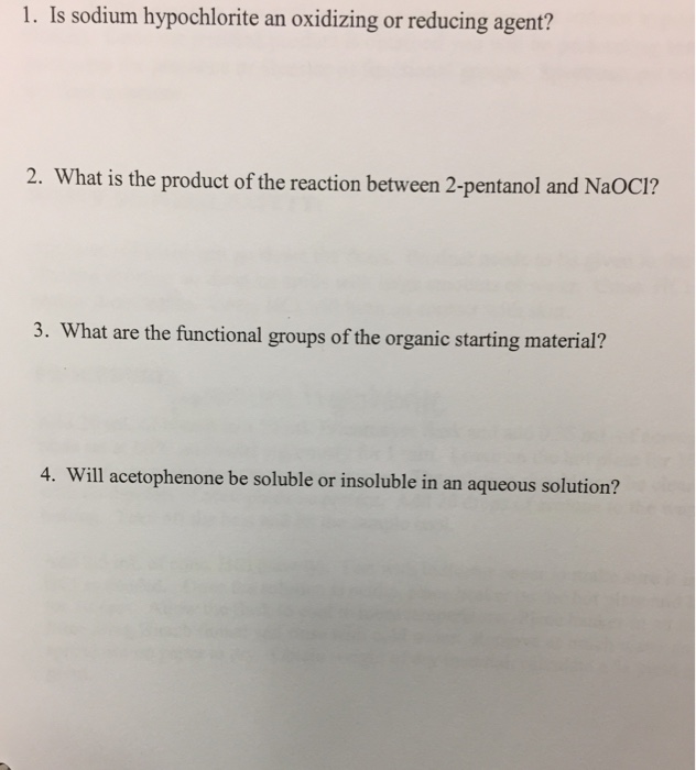 1. Is sodium hypochlorite an oxidizing or reducing agent? 2. What is the product of the reaction between 2 3. W hat are the functional groups of the organic starting material? 4. Will acetophenone be soluble or insoluble in an aqueous solution?