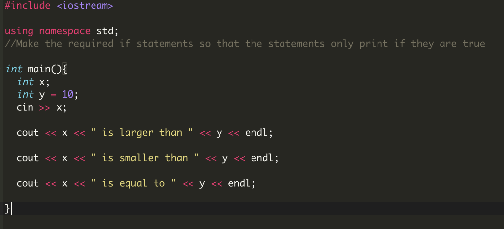 #include <iostream> using namespace std; //Make the required if statements so that the statements only print if they are true