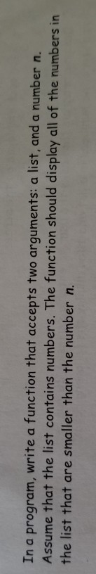 In a program, write a function that accepts two arguments: a list, and a number n. Assume that the list contains numbers. The