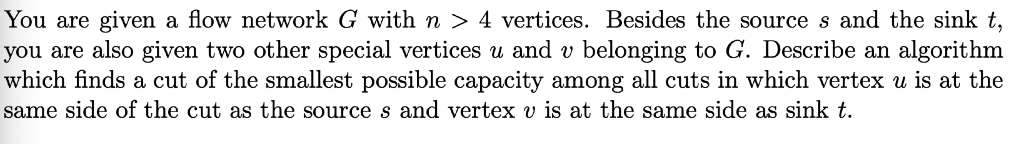 You are given a flow network G with n > 4 vertices. Besides the source s and the sink t, you are also given two other special