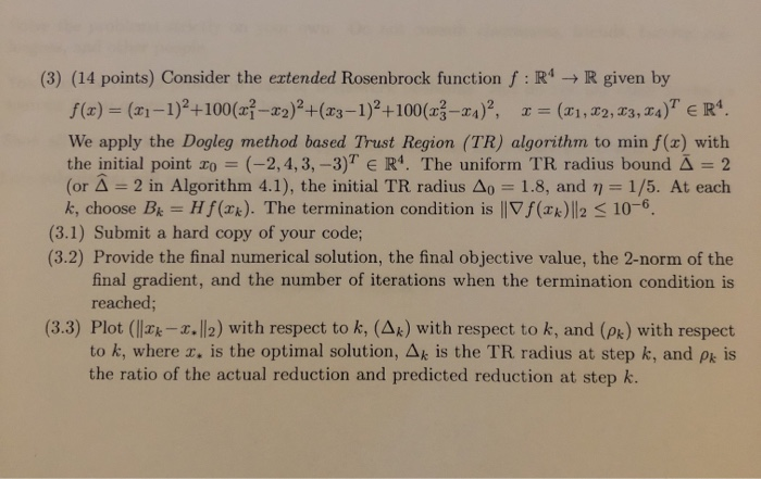 (3) (14 points) Consider the extended Rosenbrock function f R4- Rgiven by f(x) (x1-1)+100(-2)2+(3-1)2+100(x3-r)2, (1, 2, 3, 4