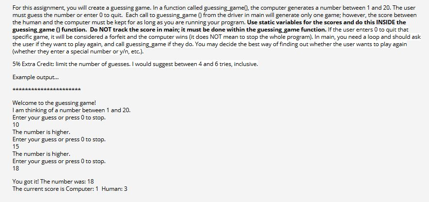 For this assignment, you will create a guessing game. In a function called guessing game), the computer generates a number be