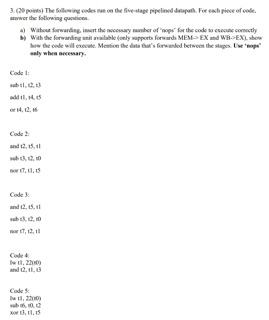 3.(20 points) The following codes run on the five-stage pipelined datapath. For each piece of code, a) Without forwarding, in