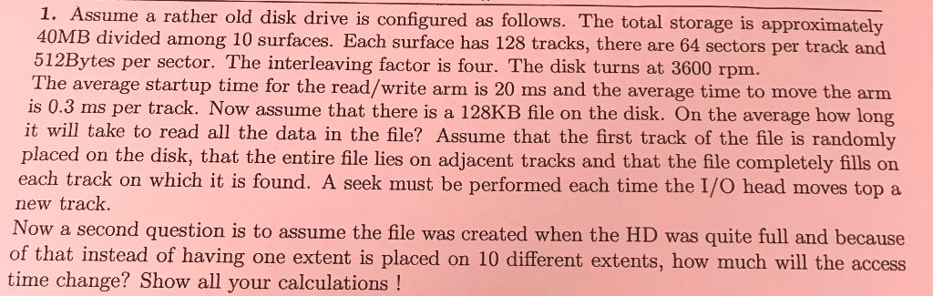 1. Assume a rather old disk drive is configured as follows. The total storage is approximately 40MB divided among 10 surfaces