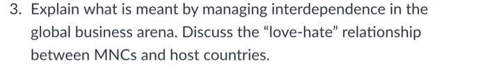 3. Explain what is meant by managing interdependence in the global business arena. Discuss the love-hate relationship between MNCs and host countries.