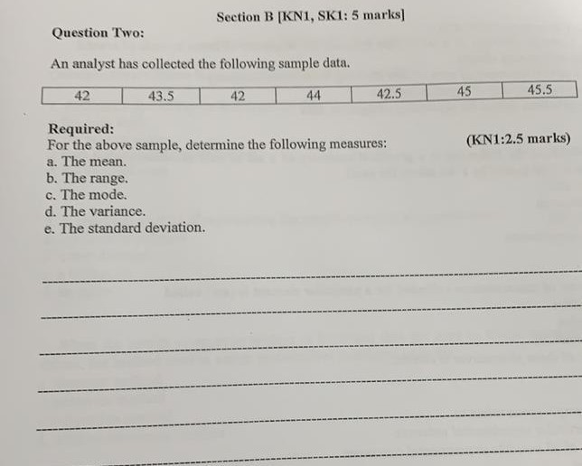Section B [KN1, SK1: 5 marks] Question Two: An analyst has collected the following sample data. 45 45.5 42.5 42 43.5 42 Requi