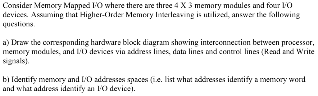 Consider Memory Mapped I/O where there are three 4 X 3 memory modules and four I/O devices. Assuming that Higher-Order Memory