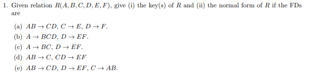 1. Given relation R(A, B,C, D,E,F), give (i the key(s) of R and () the normal form of R if the FDs I00 (a) AB-CD,C +E, DF (b)
