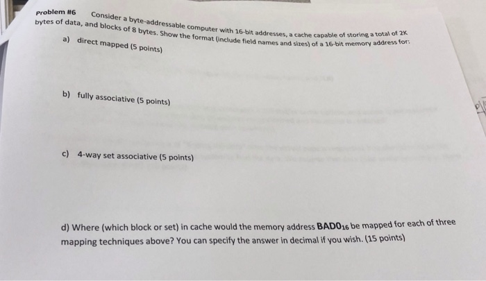 problem #6 Consider a byte-addressable computer with 16-bit addresses, a cache cap bytes of data, and blocks of 8 bytes. Show