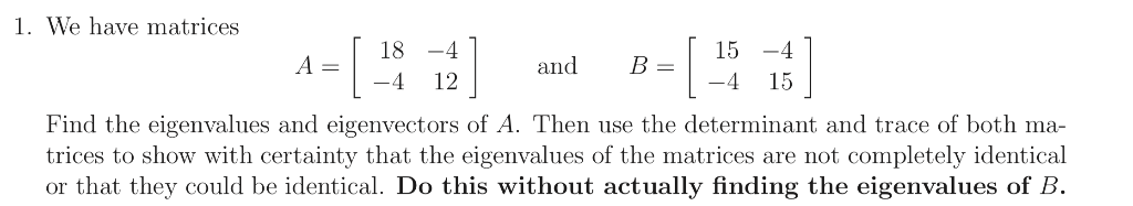 1. We have matrices 18and B15 4 12 15 -4 Find the eigenvalues and eigenvectors of A. Then use the determinant and trace of bo