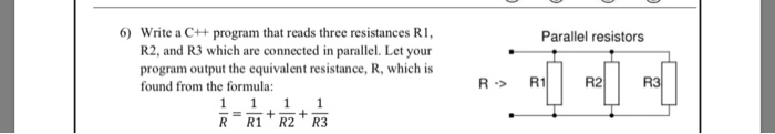 6) Write a C++ program that reads three resistances R Parallel resistors R2, and R3 which are connected in parallel. Let your