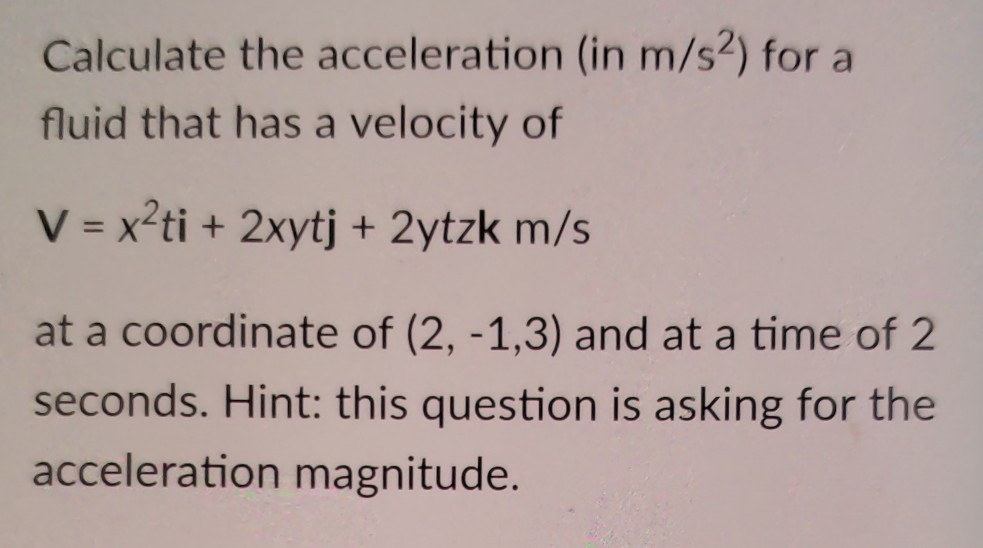 Calculate the acceleration (in m/s2) for a fluid that has a velocity of V x2ti + 2xytj +2ytzk m/s at a coordinate of (2, -1,3