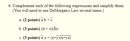 6. Complement each of the following expressions and simplify them. (You will need to use DeMorgans Law several times.) a. (2