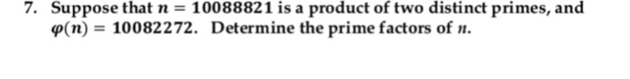 7. Suppose that n= 10088821 is a product of two distinct primes, and φ(n) = 10082 272. Determine the prime factors of n.