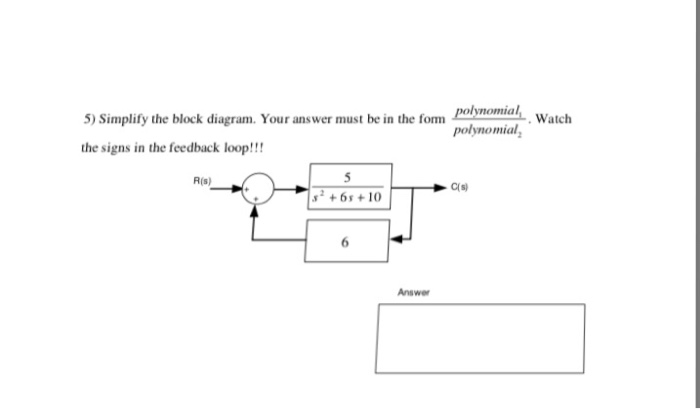 olnomiai Watch polynomial 5) Simplify the block diagram. Your answer must be in the form the signs in the feedback loop!!! R(s) C(s) Answer