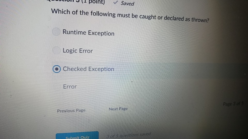 on(1 point) Saved Which of the following must be caught or declared as thrown? Runtime Exception Logic Error O Checked Except