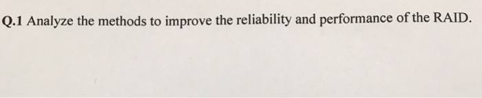 Q.1 Analyze the methods to improve the reliability and performance of the RAID.