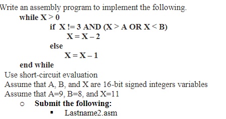 Write an assembly program to implement the following. while X>0 ifX!= 3 AND (X > A OR X < B) else X=X-1 end while Use short-c