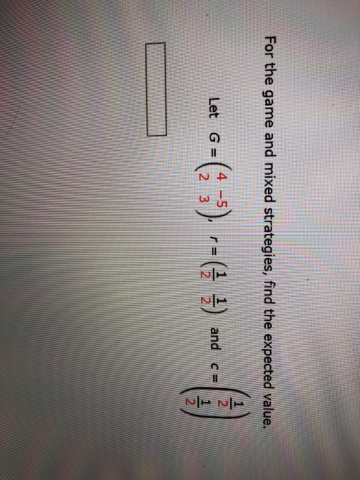 For the game and mixed strategies, find the expected value. Let G-G )--e 를) and cle =(4-5 2