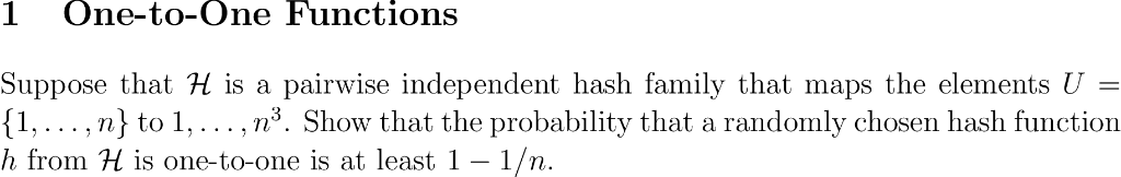 1 One-to-One Functions Suppose that H is a pairwise independent hash family that maps the elements (1,..., n to 1,...,n3. Sho