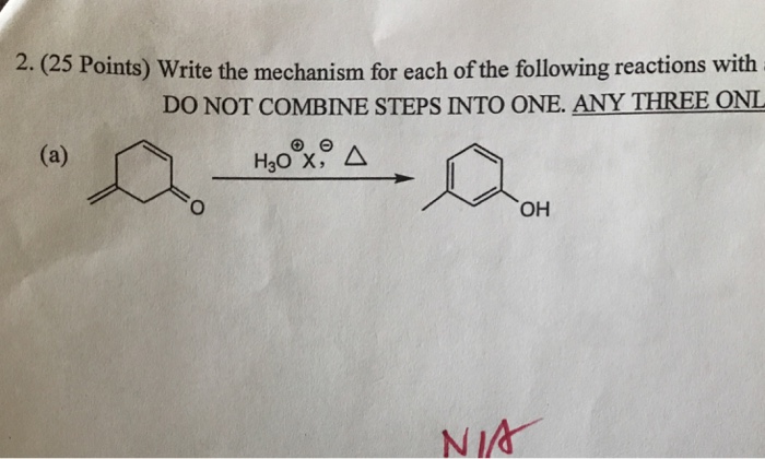 2. (25 Points) Write the mechanism for each of the following reactions with DO NOT COMBINE STEPS INTO ONE. ANY THREE ONL NIA