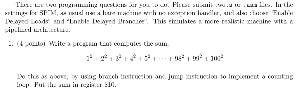 There are two programming questions for you to do. Please submit two.s or .asm files. In the settings for SPIM, as usual use